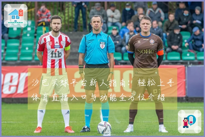沙巴买球平台新人指南：轻松上手体育直播入口与功能全方位介绍