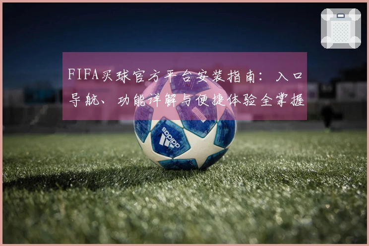 FIFA买球官方平台安装指南：入口导航、功能详解与便捷体验全掌握