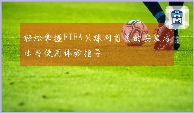 轻松掌握FIFA买球网首页的安装方法与使用体验指导