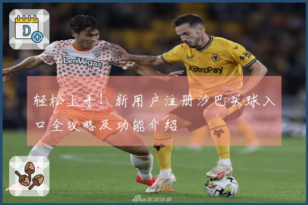 轻松上手！新用户注册沙巴买球入口全攻略及功能介绍