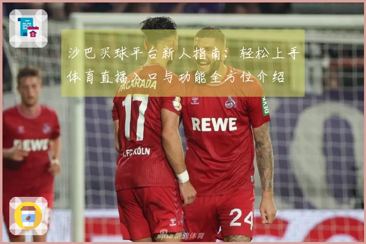 沙巴买球平台新人指南：轻松上手体育直播入口与功能全方位介绍