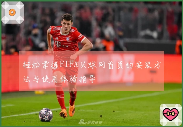 轻松掌握FIFA买球网首页的安装方法与使用体验指导