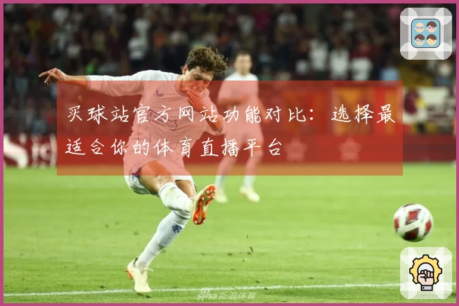 买球站官方网站功能对比：选择最适合你的体育直播平台
