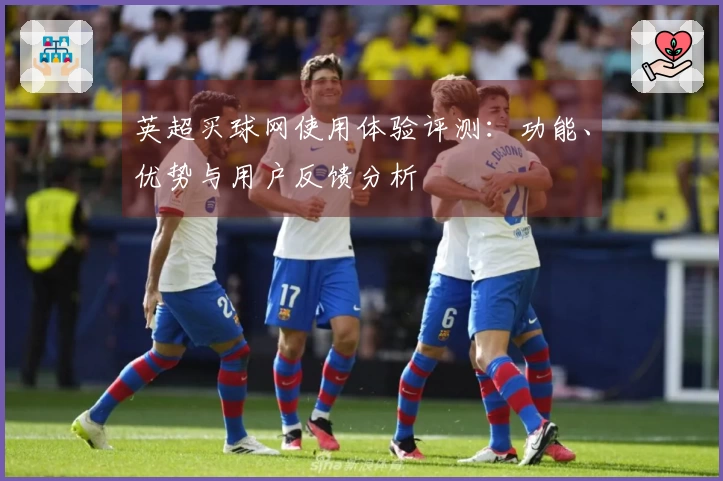 英超买球网使用体验评测：功能、优势与用户反馈分析