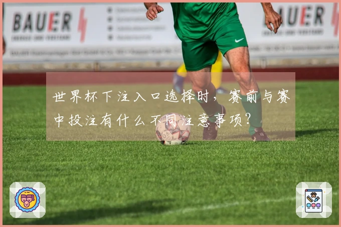 世界杯下注入口选择时，赛前与赛中投注有什么不同注意事项？