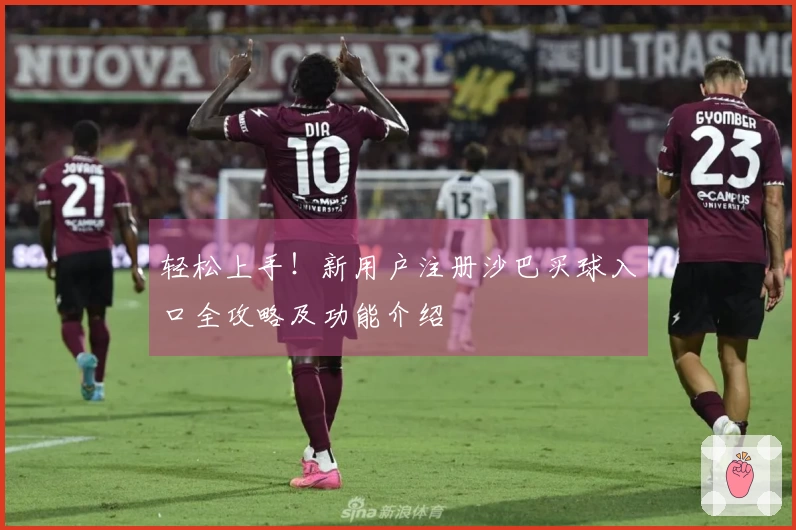 轻松上手！新用户注册沙巴买球入口全攻略及功能介绍