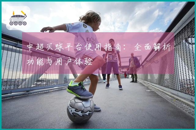 中超买球平台使用指南：全面解析功能与用户体验