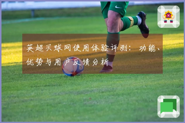 英超买球网使用体验评测：功能、优势与用户反馈分析