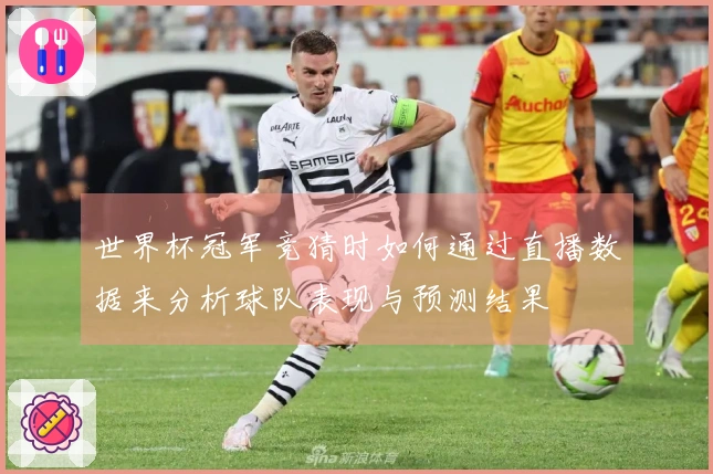 世界杯冠军竞猜时如何通过直播数据来分析球队表现与预测结果